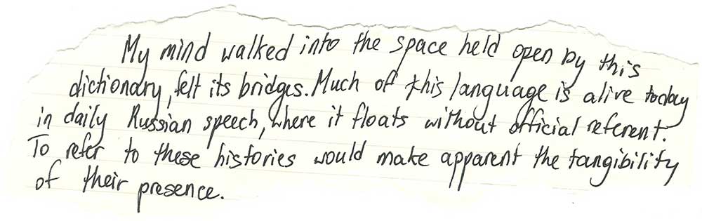 Handwritten on yellowing paper: "My mind walked into the space held open by this dictionary, felt its bridges. Much of this language is alive today in daily Russian speech, where it floats without official referent. To refer to these histories would make apparent the tangibility of their presence."