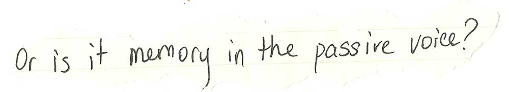 Handwritten on yellowing paper: "Or is it memory in the passive voice"