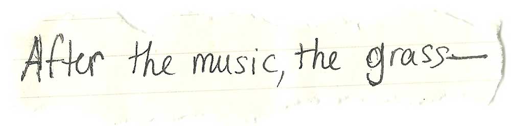 Handwritten on yellowing paper: "After the music, the grass—"