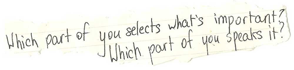 alt="Handwritten on yellowing paper: "Which part of you selects what’s important? Which part of you speaks it?""