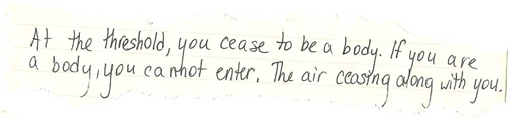 Handwritten on yellowing paper: "At the threshold, you cease to be a body. If you are a body, you cannot enter. The air ceasing along with you."